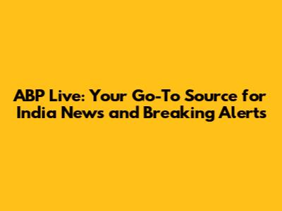 ABP Live: Your Go-To Source for India News and Breaking Alerts