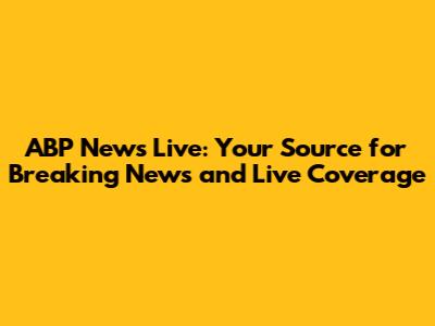 ABP News Live: Your Source for Breaking News and Live Coverage