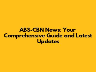 ABS-CBN News: Your Comprehensive Guide and Latest Updates