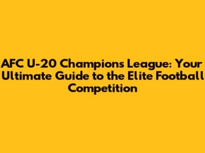 AFC U-20 Champions League: Your Ultimate Guide to the Elite Football Competition