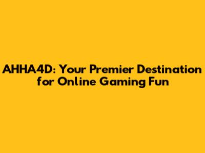 AHHA4D: Your Premier Destination for Online Gaming Fun