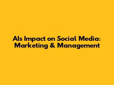 AI's Impact on Social Media: Marketing & Management