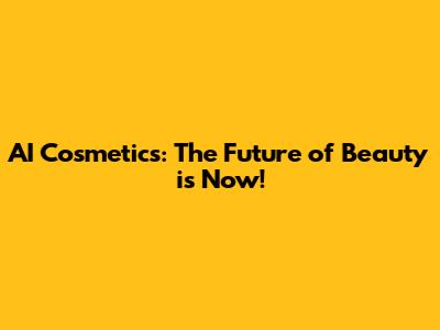AI Cosmetics: The Future of Beauty is Now!