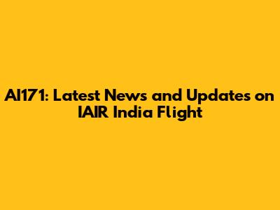 AI171: Latest News and Updates on IAIR India Flight