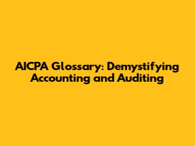 AICPA Glossary: Demystifying Accounting and Auditing