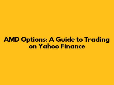 AMD Options: A Guide to Trading on Yahoo Finance