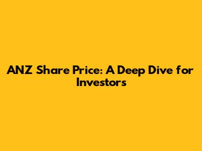 ANZ Share Price: A Deep Dive for Investors