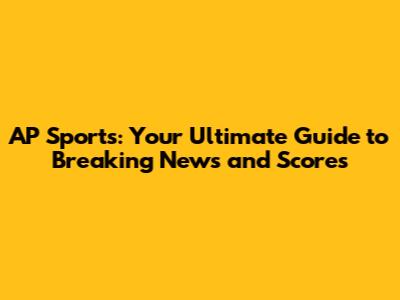 AP Sports: Your Ultimate Guide to Breaking News and Scores