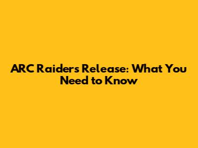 ARC Raiders Release: What You Need to Know