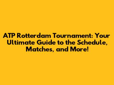 ATP Rotterdam Tournament: Your Ultimate Guide to the Schedule, Matches, and More!