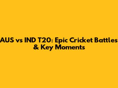 AUS vs IND T20: Epic Cricket Battles & Key Moments