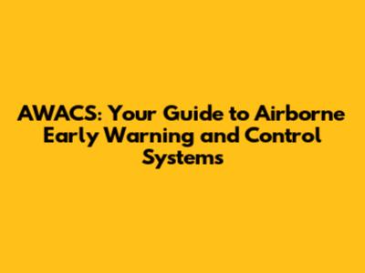 AWACS: Your Guide to Airborne Early Warning and Control Systems