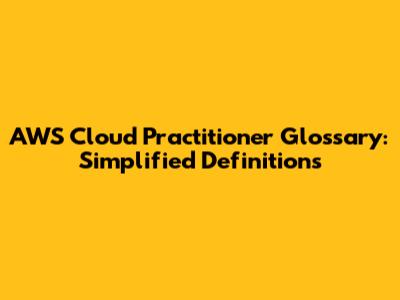 AWS Cloud Practitioner Glossary: Simplified Definitions