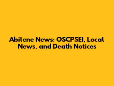 Abilene News: OSCPSEI, Local News, and Death Notices