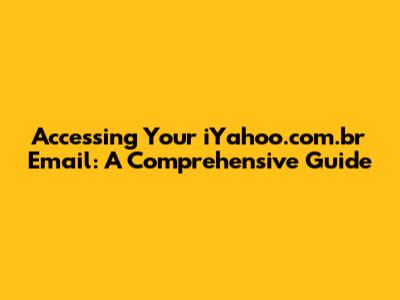 Accessing Your iYahoo.com.br Email: A Comprehensive Guide