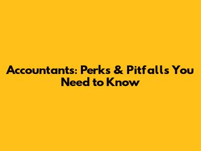 Accountants: Perks & Pitfalls You Need to Know