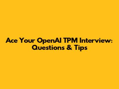 Ace Your OpenAI TPM Interview: Questions & Tips