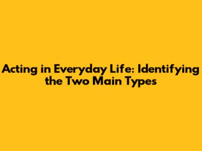 Acting in Everyday Life: Identifying the Two Main Types