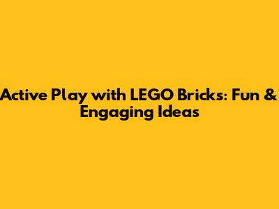 Active Play with LEGO Bricks: Fun & Engaging Ideas