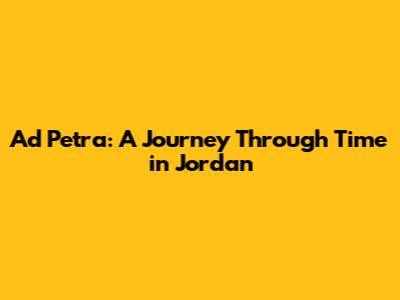 Ad Petra: A Journey Through Time in Jordan