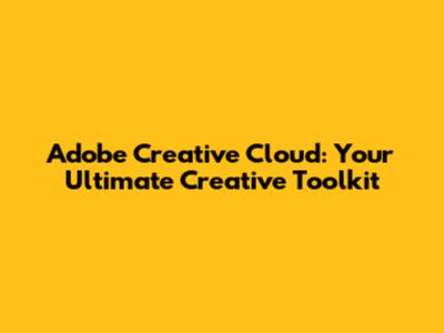 Adobe Creative Cloud: Your Ultimate Creative Toolkit