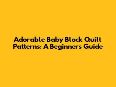 Adorable Baby Block Quilt Patterns: A Beginner's Guide