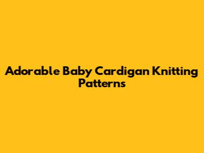 Adorable Baby Cardigan Knitting Patterns