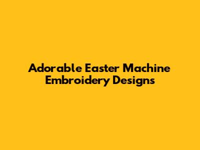 Adorable Easter Machine Embroidery Designs