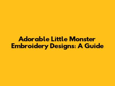 Adorable Little Monster Embroidery Designs: A Guide