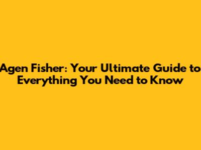 Agen Fisher: Your Ultimate Guide to Everything You Need to Know