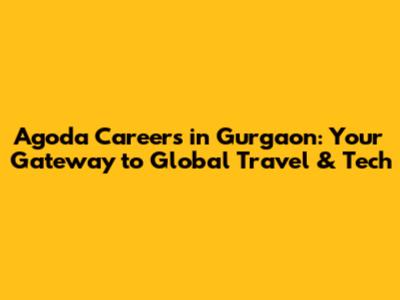 Agoda Careers in Gurgaon: Your Gateway to Global Travel & Tech