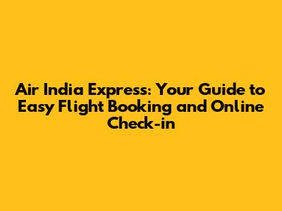 Air India Express: Your Guide to Easy Flight Booking and Online Check-in