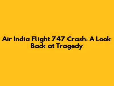 Air India Flight 747 Crash: A Look Back at Tragedy