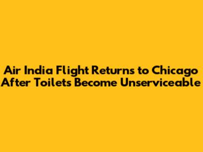 Air India Flight Returns to Chicago After Toilets Become Unserviceable