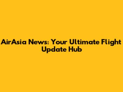 AirAsia News: Your Ultimate Flight Update Hub