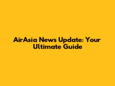 AirAsia News Update: Your Ultimate Guide