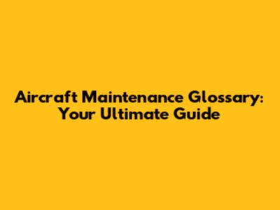 Aircraft Maintenance Glossary: Your Ultimate Guide