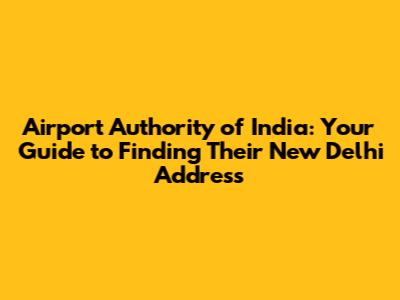 Airport Authority of India: Your Guide to Finding Their New Delhi Address