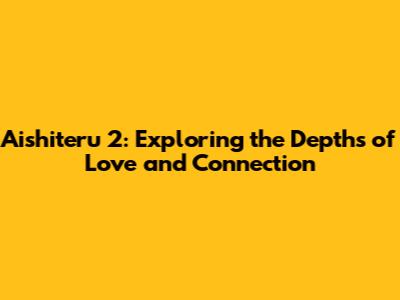 Aishiteru 2: Exploring the Depths of Love and Connection