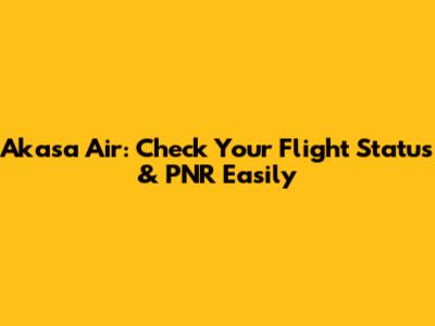Akasa Air: Check Your Flight Status & PNR Easily