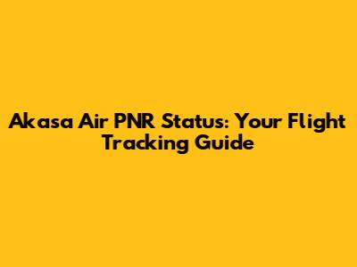 Akasa Air PNR Status: Your Flight Tracking Guide
