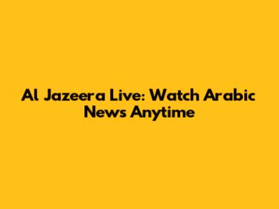 Al Jazeera Live: Watch Arabic News Anytime