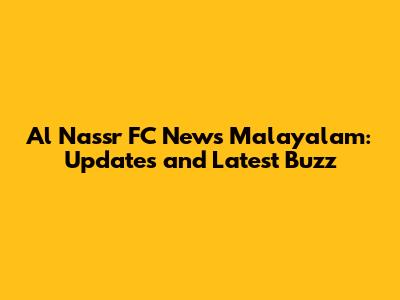 Al Nassr FC News Malayalam: Updates and Latest Buzz