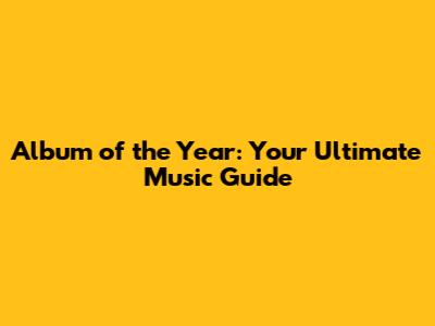 Album of the Year: Your Ultimate Music Guide
