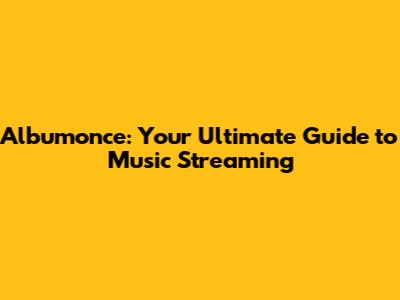 Albumonce: Your Ultimate Guide to Music Streaming