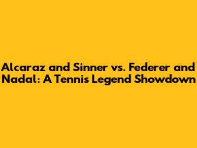 Alcaraz and Sinner vs. Federer and Nadal: A Tennis Legend Showdown