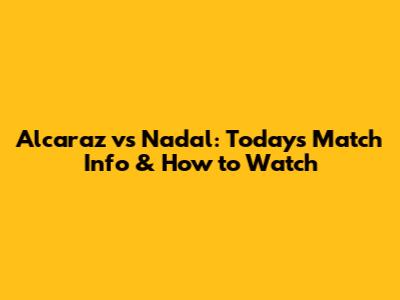 Alcaraz vs Nadal: Today's Match Info & How to Watch