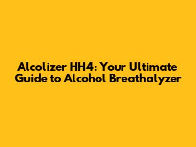 Alcolizer HH4: Your Ultimate Guide to Alcohol Breathalyzer