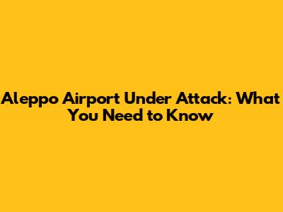 Aleppo Airport Under Attack: What You Need to Know