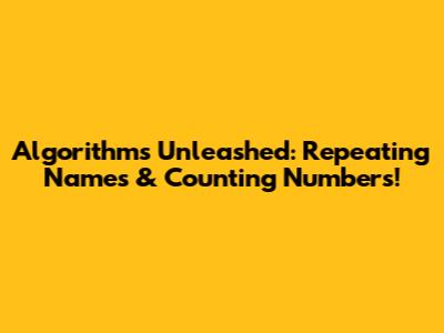 Algorithms Unleashed: Repeating Names & Counting Numbers!